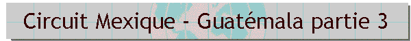 Circuit Mexique - Guatmala partie 3